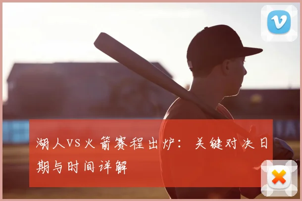 湖人vs火箭赛程出炉:关键对决日期与时间详解