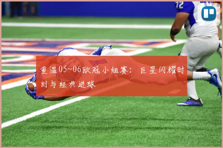 重温05-06欧冠小组赛:巨星闪耀时刻与经典进球