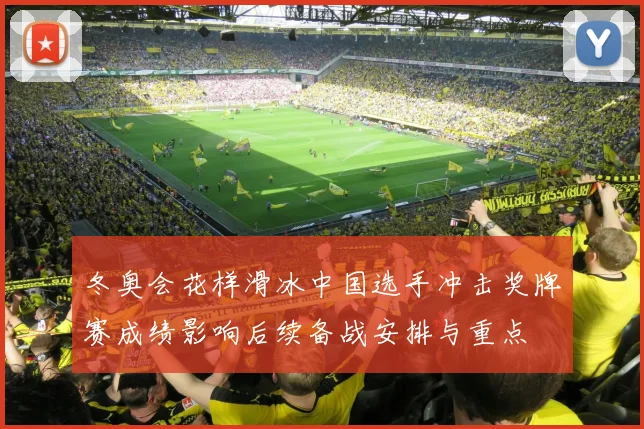 冬奥会花样滑冰中国选手冲击奖牌赛成绩影响后续备战安排与重点