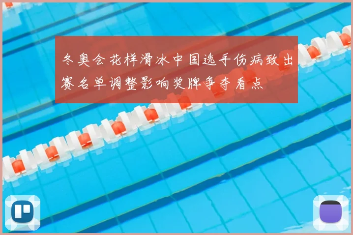 冬奥会花样滑冰中国选手伤病致出赛名单调整影响奖牌争夺看点