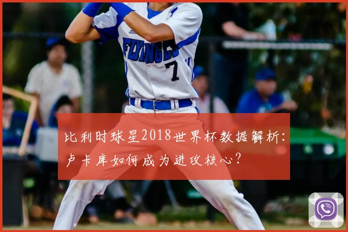 比利时球星2018世界杯数据解析：卢卡库如何成为进攻核心？