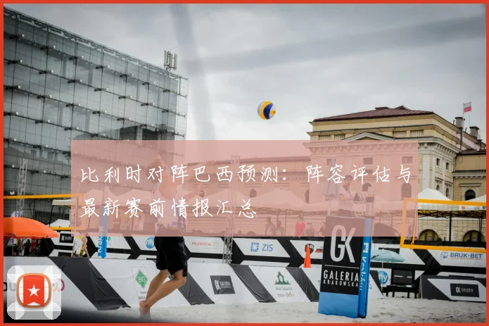 比利时对阵巴西预测：阵容评估与最新赛前情报汇总