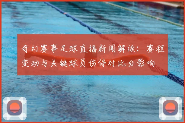 奇幻赛事足球直播新闻解读：赛程变动与关键球员伤停对比分影响